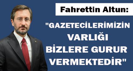 "GAZETECİLERİMİZİN VARLIĞI BİZLERE GURUR VERMEKTEDİR"