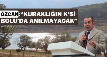 ÖZCAN: “KURAKLIĞIN K'Sİ BOLU'DA ANILMAYACAK”