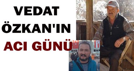 VEDAT ÖZKAN'IN ACI GÜNÜ