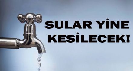 SULAR YİNE KESİLECEK!