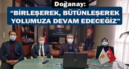 DOĞANAY: “BİRLEŞEREK, BÜTÜNLEŞEREK YOLUMUZA DEVAM EDECEĞİZ”