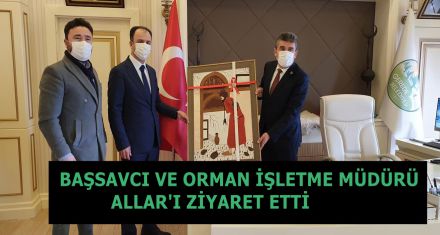 BAŞSAVCI VE ORMAN İŞLETME MÜDÜRÜ ALLAR'I ZİYARET ETTİ