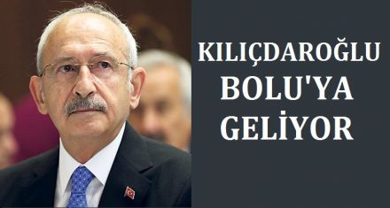 KILIÇDAROĞLU BOLU'YA GELİYOR 