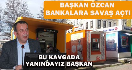 BAŞKAN ÖZCAN BANKALARA SAVAŞ AÇTI