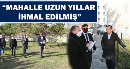ÖZCAN; “UZUN YILLAR İHMAL EDİLMİŞ BİR MAHALLE”