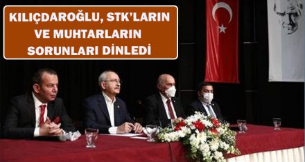  KILIÇDAROĞLU,  STK'LARIN VE MUHTARLARIN SORUNLARI DİNLEDİ