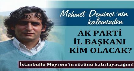 AK PARTİ İL BAŞKANI KİM OLACAK?
