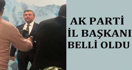 AK PARTİ İL BAŞKANI BELLİ OLDU