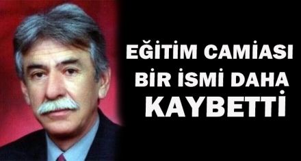 EĞİTİM CAMİASI BİR İSMİ DAHA KAYBETTİ.