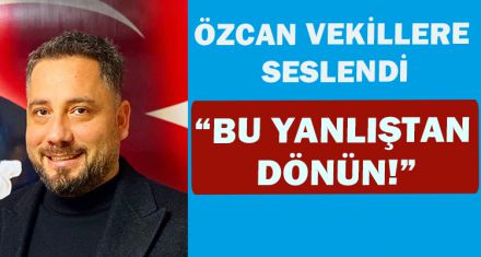 OKAY ÖZCAN, VEKİLLERE SESLENDİ