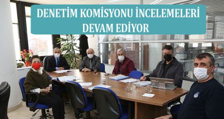 DENETİM KOMİSYONU İNCELEMELERİ DEVAM EDİYOR
