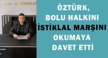 ÖZTÜRK BOLU HALKINI İSTİKLAL MARŞINI OKUMAYA DAVET ETTİ
