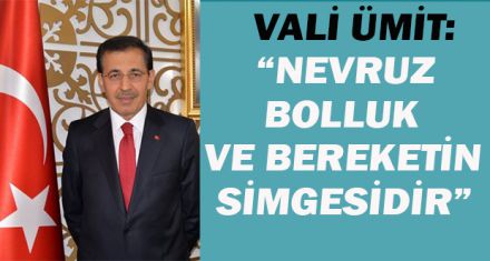 VALİ ÜMİT:“NEVRUZ BOLLUK VE BEREKETİN SİMGESİDİR”
