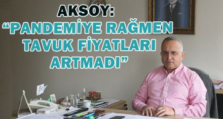 AKSOY “PANDEMİYE RAĞMEN TAVUK FİYATLARI ARTMADI”