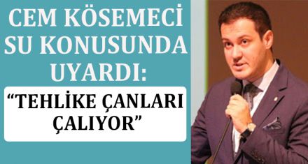 CEM KÖSEMECİ, SU KONUSUNDA UYARDI