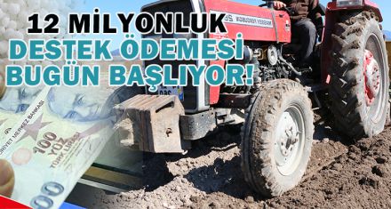 12 MİLYONLUK DESTEK ÖDEMESİ BUGÜN BAŞLIYOR