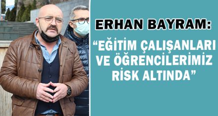 “EĞİTİM ÇALIŞANLARI VE ÖĞRENCİLERİMİZ RİSK ALTINDA”