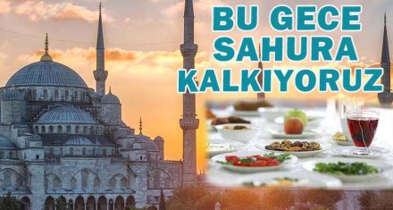BU GECE SAHURA KALKIYORUZ