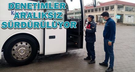 DENETİMLER ARALIKSIZ SÜRDÜRÜLÜYOR