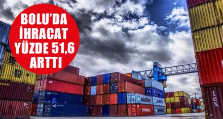 BOLU'DA İHRACAT YÜZDE 51,6 ARTTI