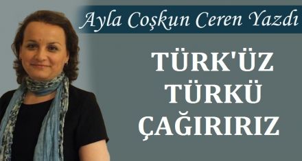 TÜRK'ÜZ TÜRKÜ ÇAĞIRIRIZ