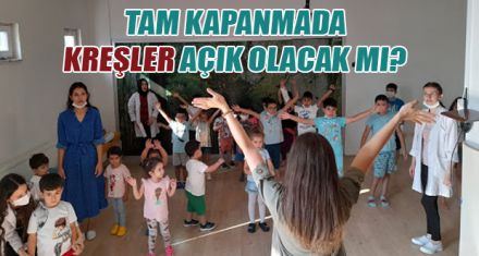 TAM KAPANMADA KREŞLER AÇIK OLACAK MI?