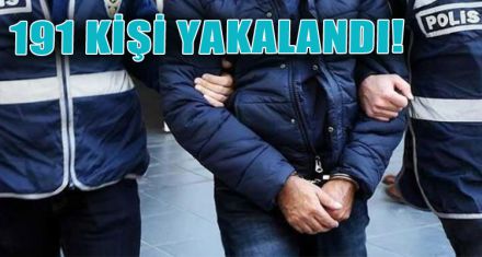 191 KİŞİ YAKALANDI