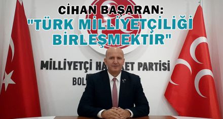 CİHAN BAŞARAN: "TÜRK MİLLİYETÇİLİĞİ BİRLEŞMEKTİR"