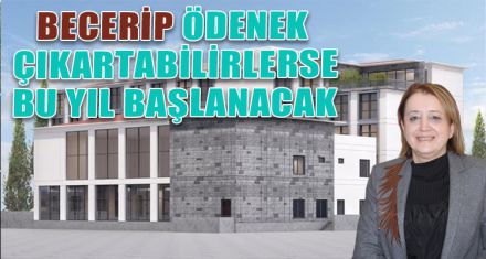 BECERİP ÖDENEK ÇIKARTABİLİRLERSE BU YIL BAŞLANACAK