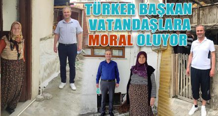 BAŞKAN TÜRKER VATANDAŞLARA MORAL OLUYOR