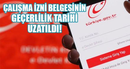 ÇALIŞMA İZNİ BELGESİNİN GEÇERLİLİK TARİHİ UZATILDI
