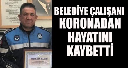 BELEDİYE ÇALIŞANI KORONADAN HAYATINI KAYBETTİ