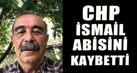 CHP İSMAİL ABİSİNİ KAYBETTİ   