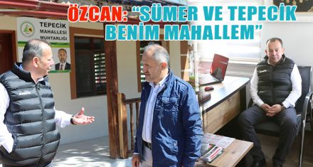 ÖZCAN: “SÜMER VE TEPECİK BENİM MAHALLEM”