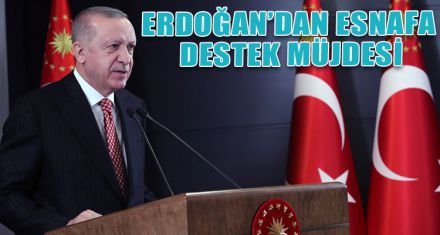 ERDOĞAN'DAN ESNAFA DESTEK MÜJDESİ