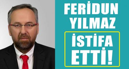 FERİDUN YILMAZ İSTİFA ETTİ