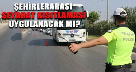 ŞEHİRLERARASI SEYAHAT KISITLAMASI UYGULANACAK MI?