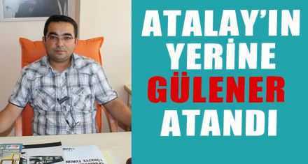 SERKAN ATALAY'IN YERİNE GÜLENER ATANDI