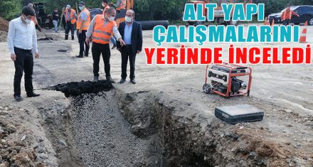 ALT YAPI ÇALIŞMALARINI YERİNDE İNCELEDİ