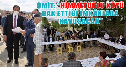 ÜMİT: “HİMMETOĞLU KÖYÜ  HAK ETTİĞİ İMKÂNLARA KAVUŞACAK”