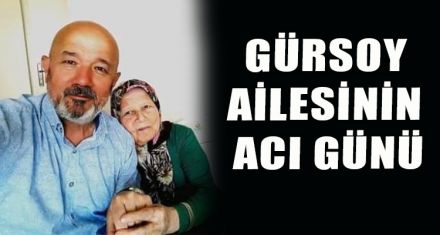 GÜRSOY AİLESİNİN ACI GÜNÜ