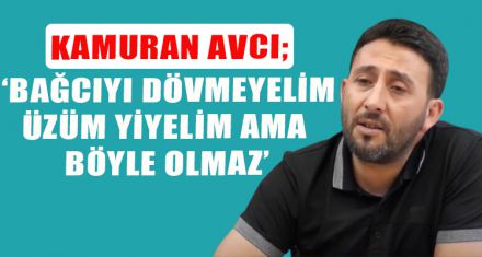 AVCI; ‘BAĞCIYI DÖVMEYELİM ÜZÜM YİYELİM AMA BÖYLE OLMAZ'