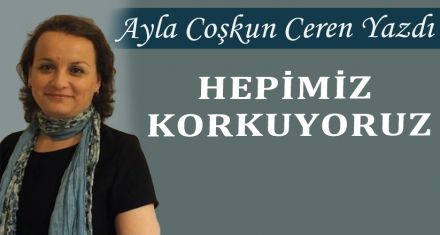 HEPİMİZ KORKUYORUZ
