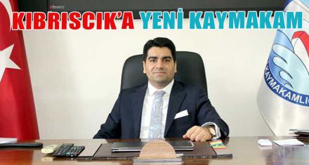 KIBRISCIK'A YENİ KAYMAKAM