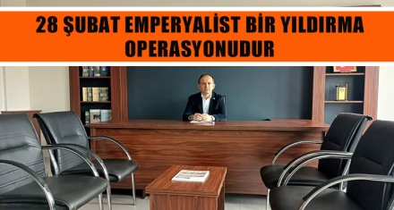 28 ŞUBAT EMPERYALİST BİR YILDIRMA OPERASYONUDUR