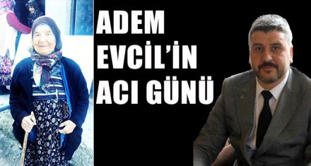 ADEM EVCİL'İN ACI GÜNÜ