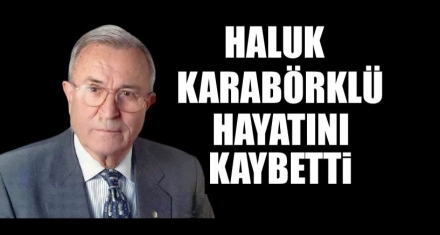 HALUK KARABÖRKLÜ YAŞAMINI YİTİRDİ