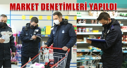 MARKET DENETİMLERİ YAPILDI