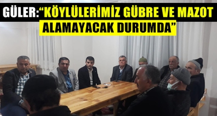 GÜLER: “İKTİDAR KÖYLÜLERİMİZİN DERTLERİNE DERMAN OLAMAMAKTADIR”