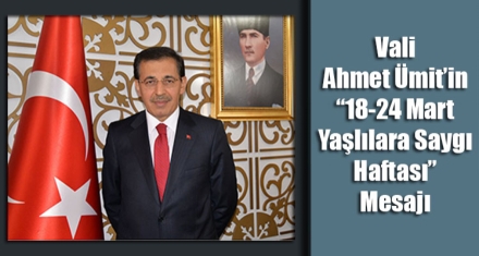 VALİ AHMET ÜMİT'İN “18-24 MART YAŞLILARA SAYGI HAFTASI” MESAJI